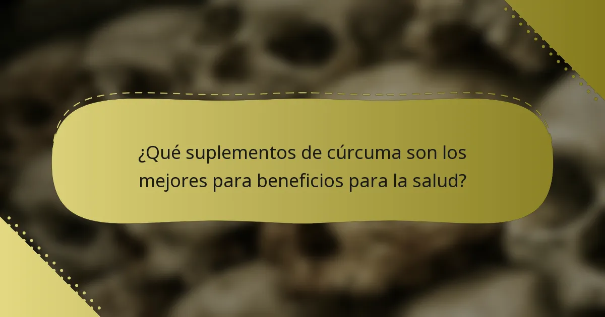 ¿Qué suplementos de cúrcuma son los mejores para beneficios para la salud?