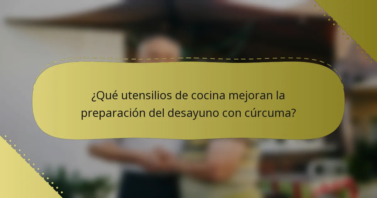 ¿Qué utensilios de cocina mejoran la preparación del desayuno con cúrcuma?